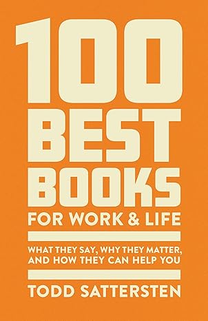100 Best Books for Work and Life What They Say, Why They Matter, and How They Can Help You