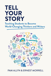 Tell Your Story Teaching Students to Become World-Changing Thinkers and Writers