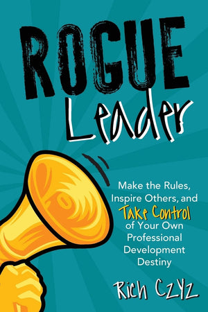 Rogue Leader Make the Rules, Inspire Others, and Take Control of Your Own Professional Development Destiny