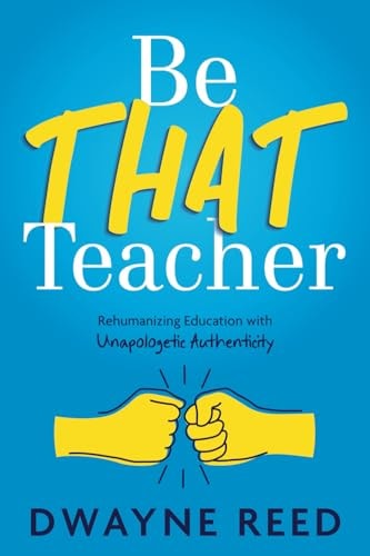 Be THAT Teacher Rehumanizing Education with Unapologetic Authenticity book cover