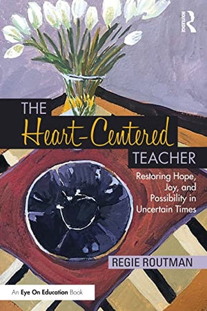 The Heart-Centered Teacher Restoring Hope, Joy, and Possibility in Uncertain Times