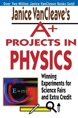 Janice VanCleave's A+ Projects in Physics: Winning Experiments for Science Fairs and Extra Credit book cover