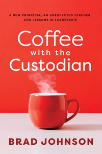 Coffee with the Custodian A New Principal, an Unexpected Teacher, and Lessons in Leadership (Leadership Lessons Through the Power of a Story)