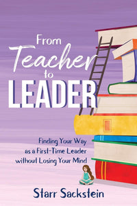 From Teacher to Leader Finding Your Way as a First-Time Leader-without Losing Your Mind