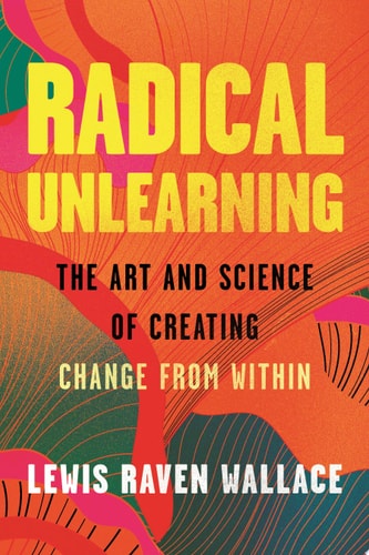 Radical Unlearning The Art and Science of Creating Change from Within book cover