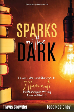 Sparks in the Dark Lessons, Ideas, and Strategies to Illuminate the Reading and Writing Lives in All of Us