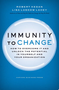 Immunity to Change How to Overcome it and Unlock Potential in Yourself and Your Organization