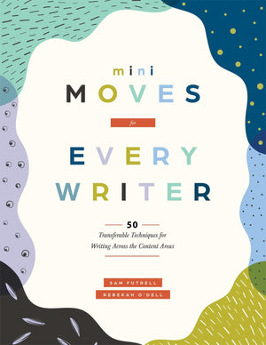 Mini Moves for Every Writer Fifty Transferable Techniques for Writing Across the Content Areas