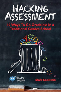 Hacking Assessment: 10 Ways to Go Gradeless in a Traditional Grades School (Hack Learning Series)