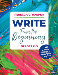 Write From the Beginning, Grades K–5: 43 Joyful Lessons to Foster Skilled Writers Every Day