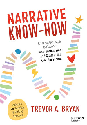 Narrative Know-How: A Fresh Approach to Support Comprehension and Craft in the K–6 Classroom (Corwin Literacy)
