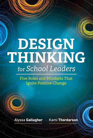Design Thinking for School Leaders: Five Roles and Mindsets That Ignite Positive Change