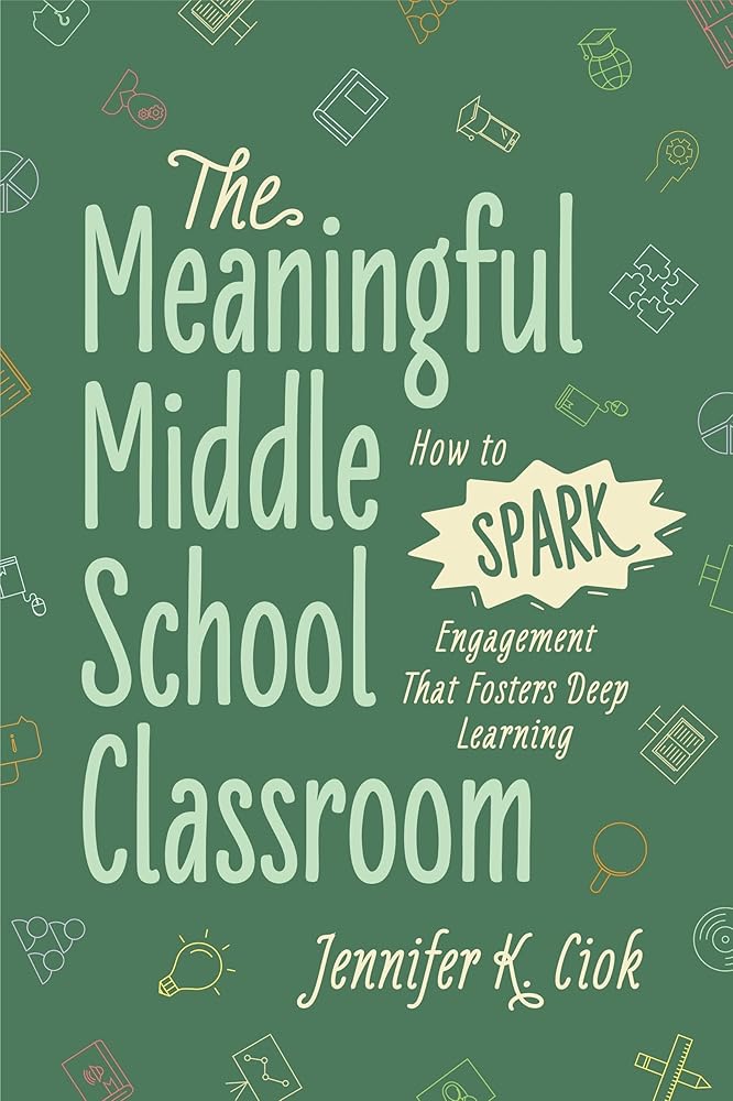 The Meaningful Middle School Classroom: How to Spark Engagement That Fosters Deep Learning cover image