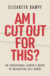 Am I Cut Out for This?: An Educational Leader's Guide to Navigating Self-Doubt
