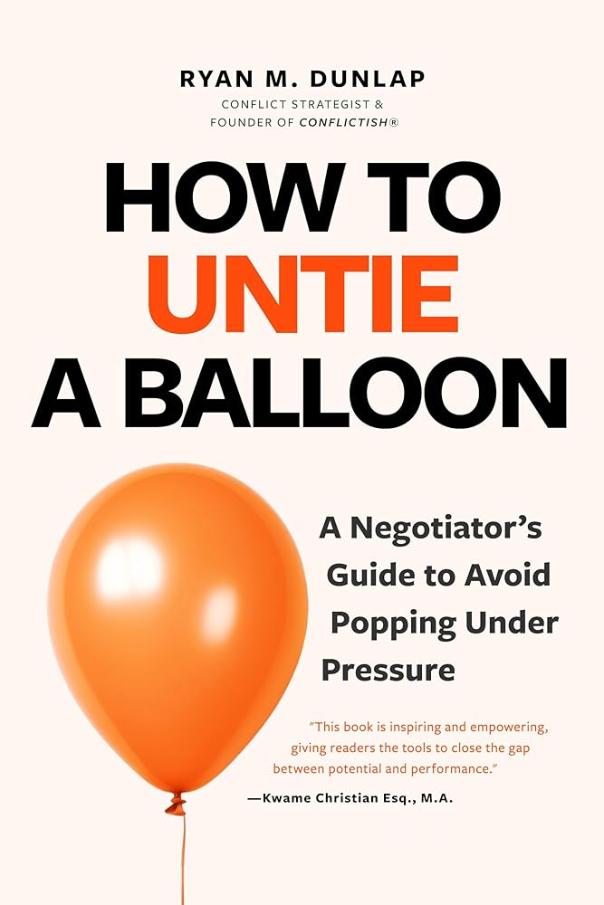 How to Untie a Balloon: A Negotiator's Guide to Avoid Popping Under Pressure (Conflict Resolution Strategies, Difficult Conversations) cover image