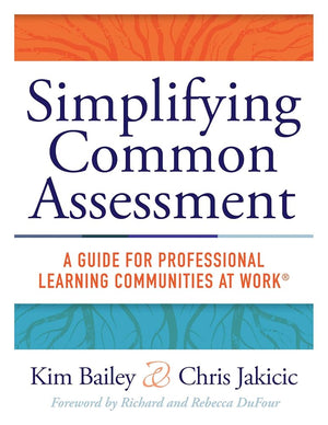 Simplifying Common Assessment: A Guide for Professional Learning Communities at Work (How Teachers Can Develop Effective and Efficient Assessments)