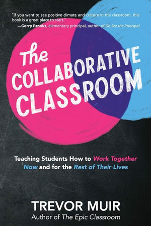 The Collaborative Classroom: Teaching Students How to Work Together Now and for the Rest of Their Lives