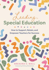 Leading Special Education: How to Support, Retain, and Empower Teachers for Success (A leader’s guide to support special education educators)