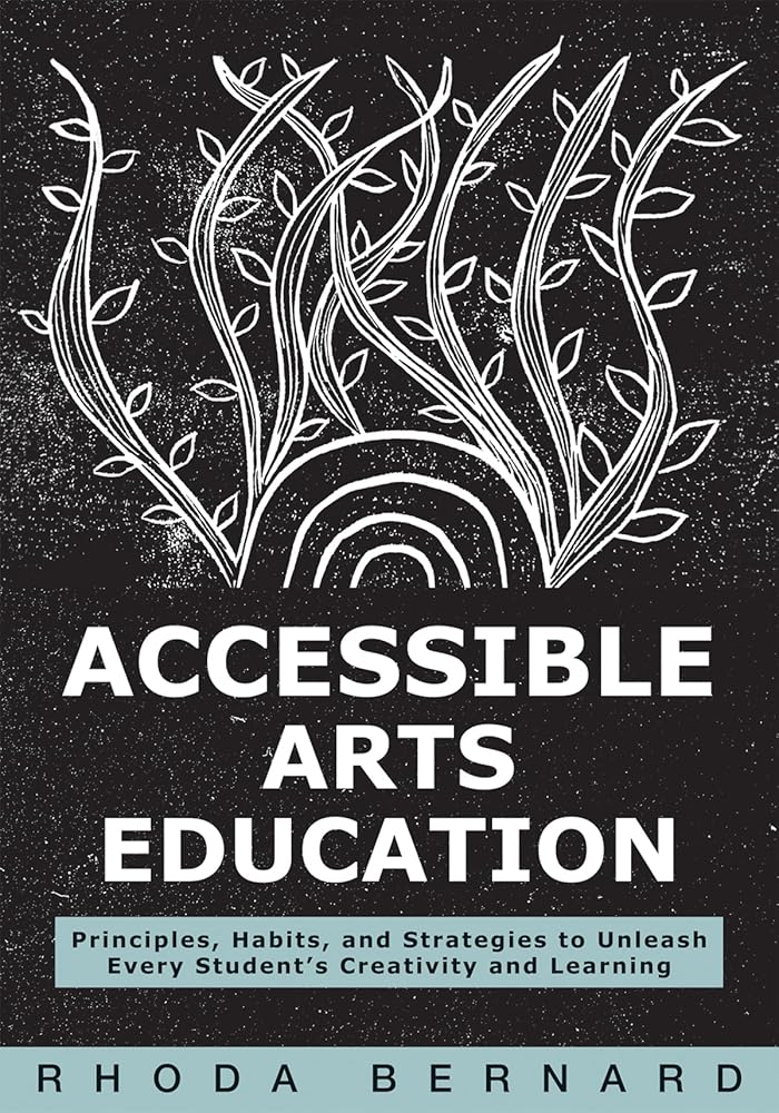 Accessible Arts Education: Principles, Habits, and Strategies to Unleash Every Student’s Creativity and Learning (Ensure accessible and inclusive arts education for all students) cover image