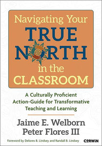 Navigating Your True North in the Classroom: A Culturally Proficient Action-Guide for Transformative Teaching and Learning