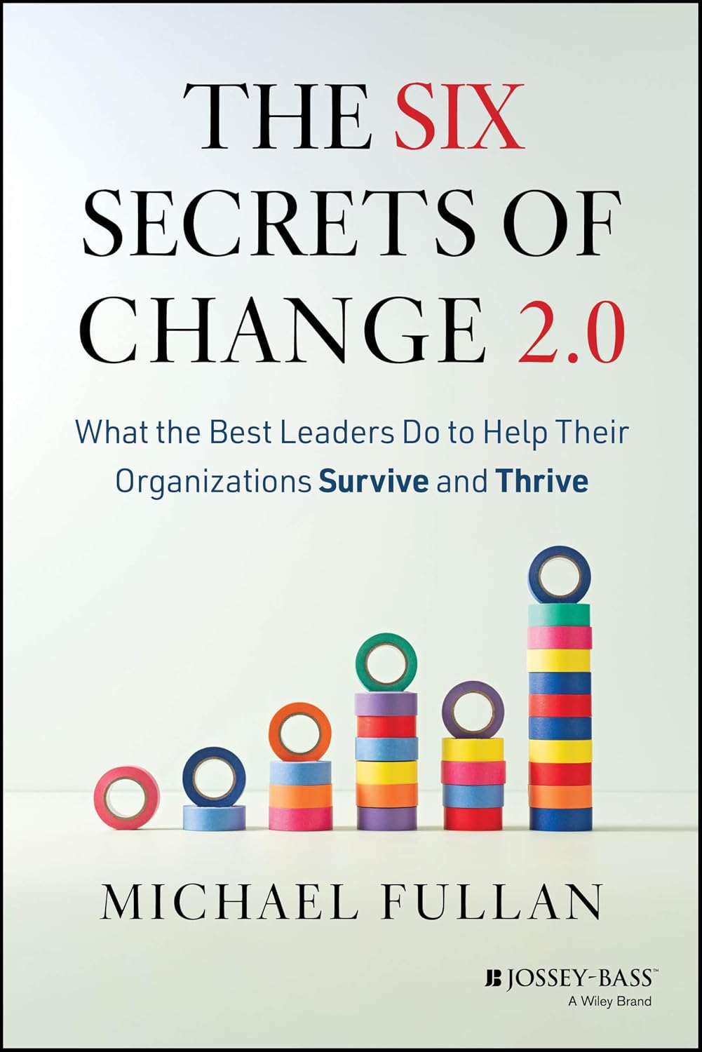 Six Secrets of Change 2.0: What the Best Leaders Do to Help Their Organizations Survive and Thrive