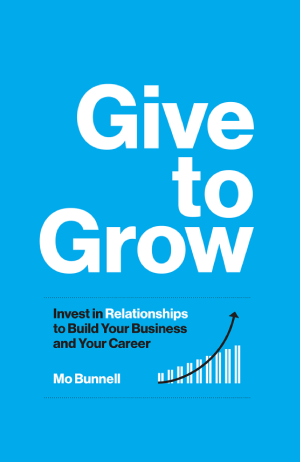 Give to Grow Invest in Relationships to Build Your Business and Your Career