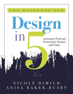 The Handbook for Design in Five: Assessment Tools and Protocols for Teachers and Teams (Practical Assessment Protocols and Tools for Teachers)
