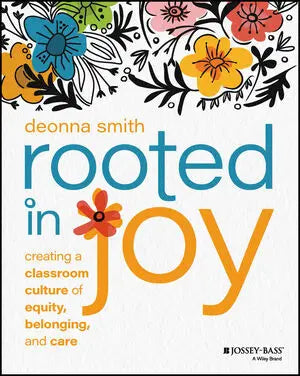 Rooted in Joy Creating a Classroom Culture of Equity, Belonging, and Care