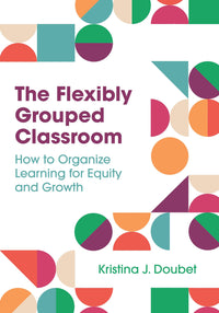 The Flexibly Grouped Classroom How to Organize Learning for Equity and Growth