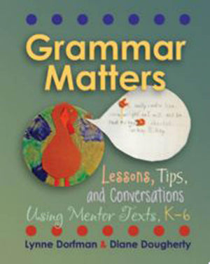 Grammar Matters Lessons, Tips, and Conversations Using Mentor Texts, K-6