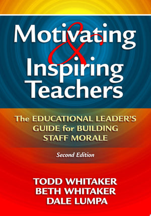 Motivating and Inspiring Teachers The Educational Leaders' Guide for Building Staff Morale