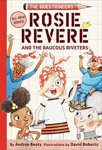 Rosie Revere and the Raucous Riveters The Questioneers Book #1