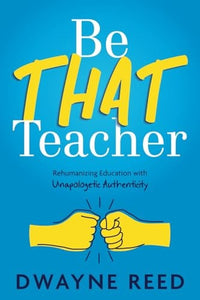 Be THAT Teacher Rehumanizing Education with Unapologetic Authenticity