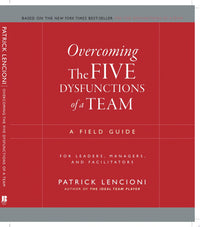 Overcoming the Five Dysfunctions of a Team A Field Guide for Leaders, Managers, and Facilitators