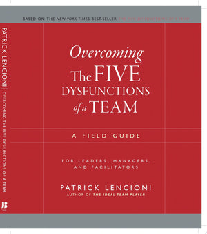 Overcoming the Five Dysfunctions of a Team A Field Guide for Leaders, Managers, and Facilitators
