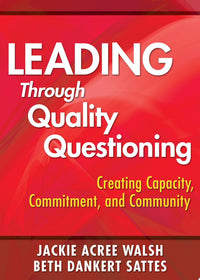 Leading Through Quality Questioning Creating Capacity, Commitment, and Community