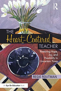 The Heart-Centered Teacher Restoring Hope, Joy, and Possibility in Uncertain Times