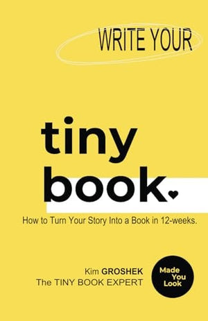 Write your tiny book.: How to Turn Your Story Into a Book in 12-weeks.