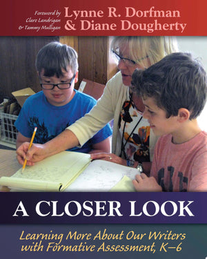 A Closer Look Learning More about Our Writers with Formative Assessment, K-6