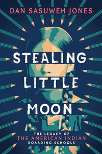 Stealing Little Moon The Legacy of the American Indian Boarding Schools