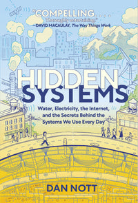 Hidden Systems Water, Electricity, the Internet, and the Secrets Behind the Systems We Use Every Day