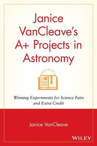 Janice VanCleave's A+ Projects in Astronomy Winning Experiments for Science Fairs and Extra Credit