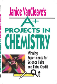 Janice VanCleave's A+ Projects in Chemistry Winning Experiments for Science Fairs and Extra Credit