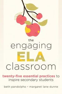 The Engaging ELA Classroom Twenty-Five Essential Practices to Inspire Secondary Students (Vital Strategies for Student Engagement and Literacy)