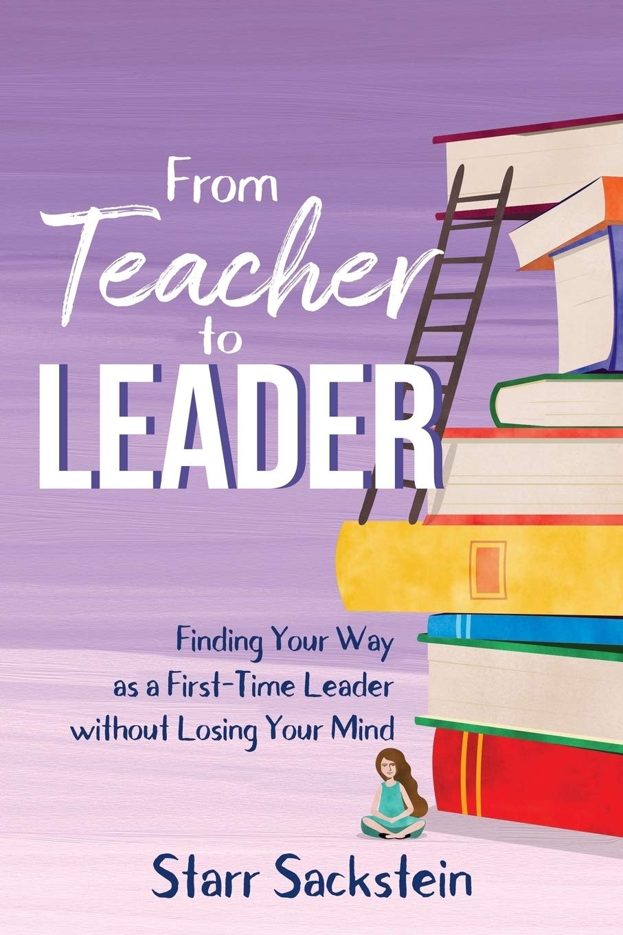 From Teacher to Leader Finding Your Way as a First-Time Leader-without Losing Your Mind book cover