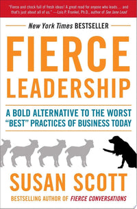 Fierce Leadership A Bold Alternative to the Worst "Best" Practices of Business Today