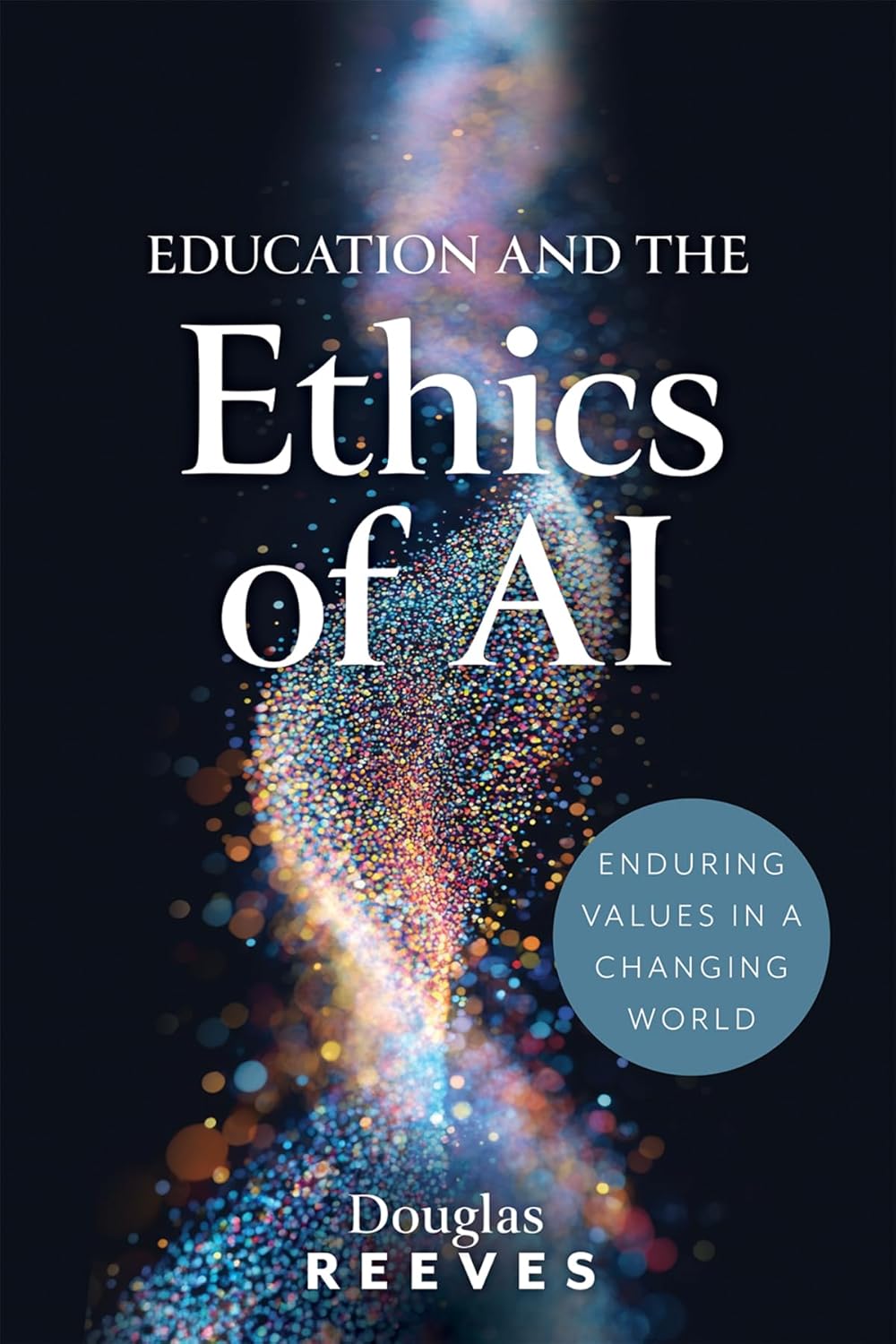 Education and the Ethics of AI: Enduring Values in a Changing World (Your guide to practical, ethical AI use)