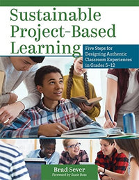 Sustainable Project-Based Learning: Five Steps for Designing Authentic Classroom Experiences in Grades 5-12