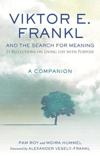Viktor E. Frankl and the Search for Meaning 21 Reflections on Living Life with Purpose, a Companion