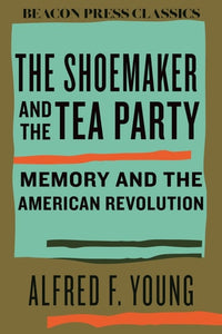 The Shoemaker and the Tea Party Memory and the American Revolution
